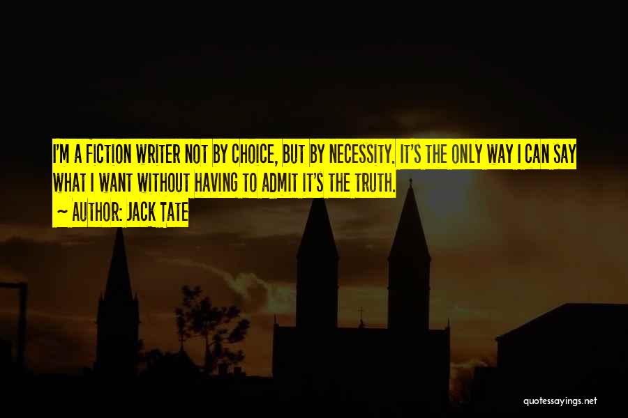 Jack Tate Quotes: I'm A Fiction Writer Not By Choice, But By Necessity. It's The Only Way I Can Say What I Want