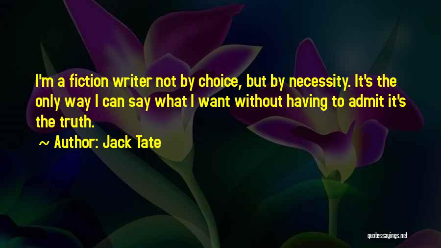 Jack Tate Quotes: I'm A Fiction Writer Not By Choice, But By Necessity. It's The Only Way I Can Say What I Want