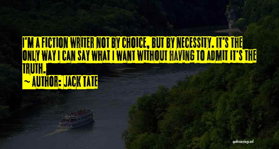 Jack Tate Quotes: I'm A Fiction Writer Not By Choice, But By Necessity. It's The Only Way I Can Say What I Want