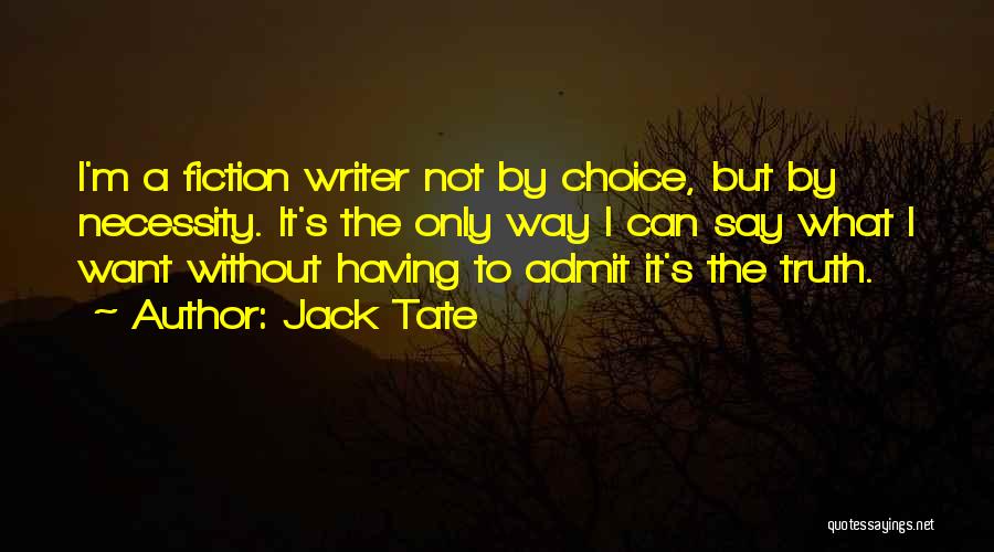 Jack Tate Quotes: I'm A Fiction Writer Not By Choice, But By Necessity. It's The Only Way I Can Say What I Want