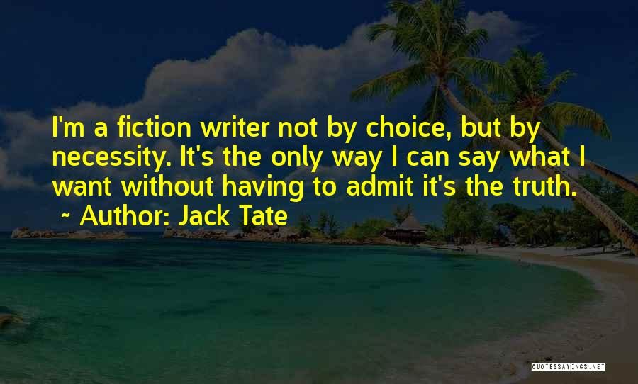 Jack Tate Quotes: I'm A Fiction Writer Not By Choice, But By Necessity. It's The Only Way I Can Say What I Want