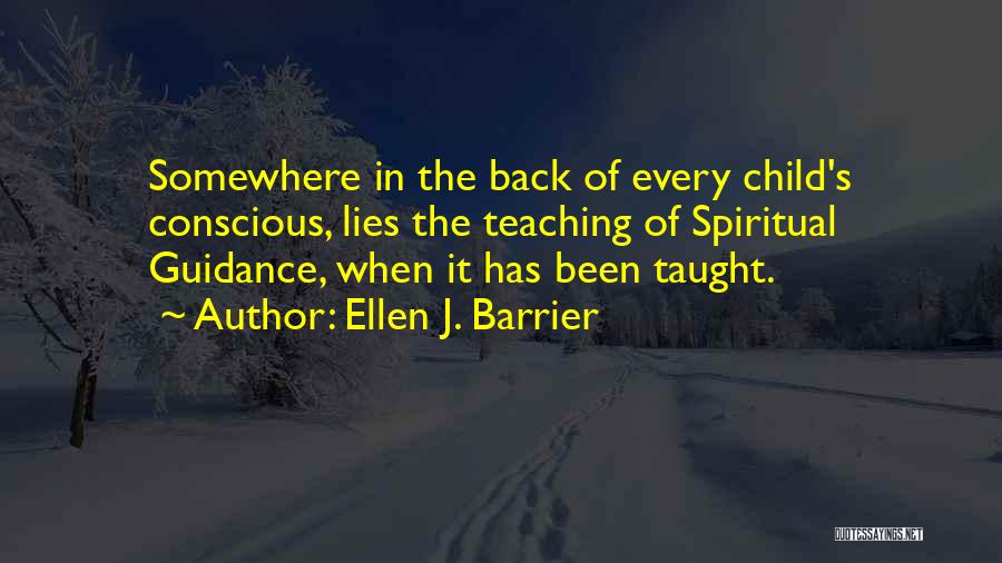 Ellen J. Barrier Quotes: Somewhere In The Back Of Every Child's Conscious, Lies The Teaching Of Spiritual Guidance, When It Has Been Taught.