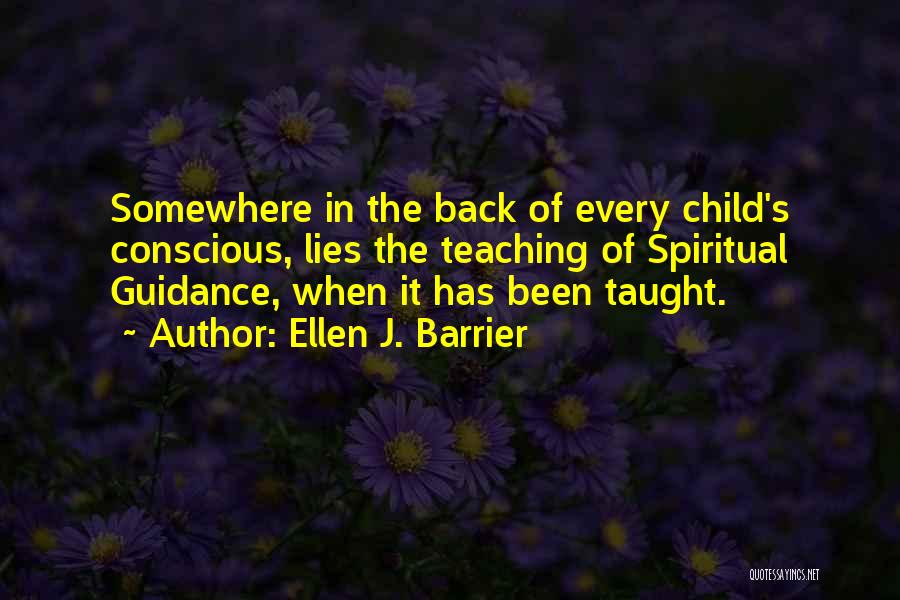 Ellen J. Barrier Quotes: Somewhere In The Back Of Every Child's Conscious, Lies The Teaching Of Spiritual Guidance, When It Has Been Taught.