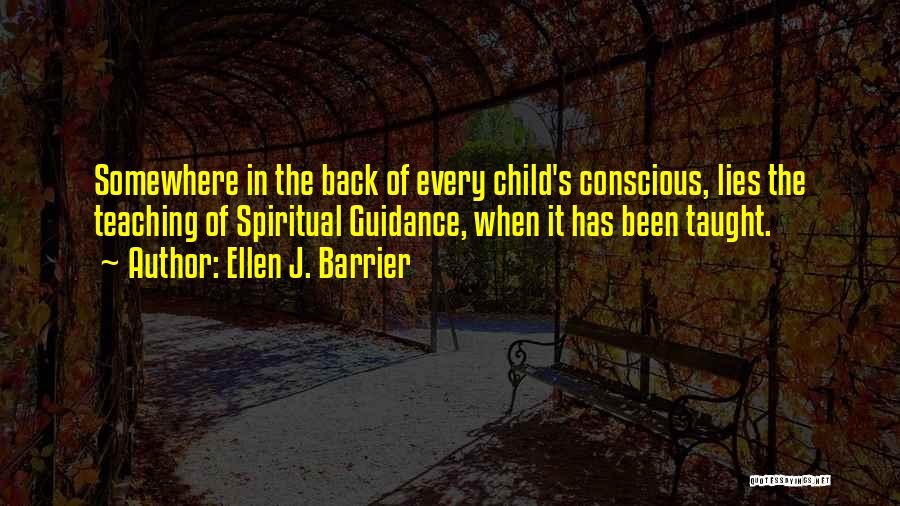 Ellen J. Barrier Quotes: Somewhere In The Back Of Every Child's Conscious, Lies The Teaching Of Spiritual Guidance, When It Has Been Taught.