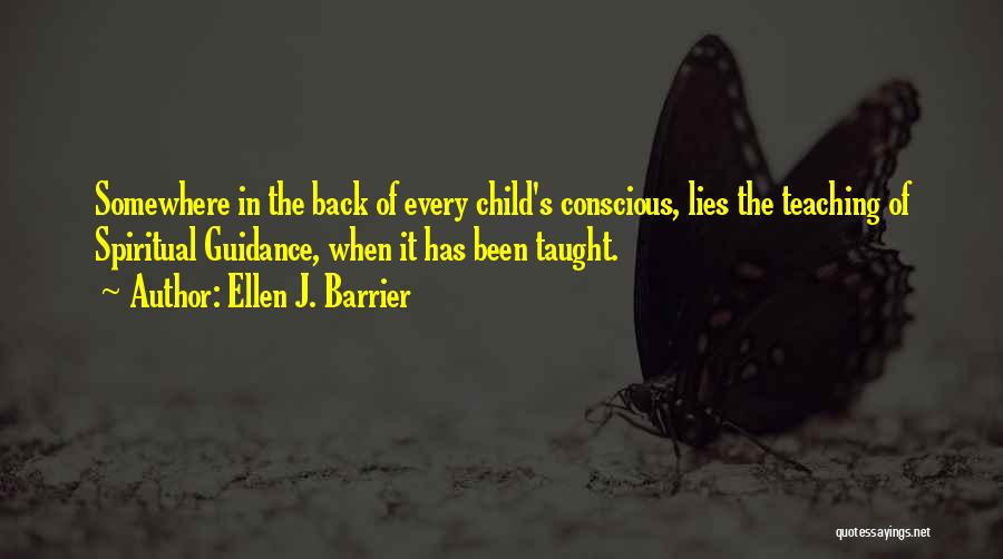 Ellen J. Barrier Quotes: Somewhere In The Back Of Every Child's Conscious, Lies The Teaching Of Spiritual Guidance, When It Has Been Taught.