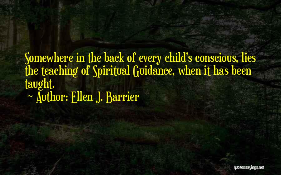 Ellen J. Barrier Quotes: Somewhere In The Back Of Every Child's Conscious, Lies The Teaching Of Spiritual Guidance, When It Has Been Taught.