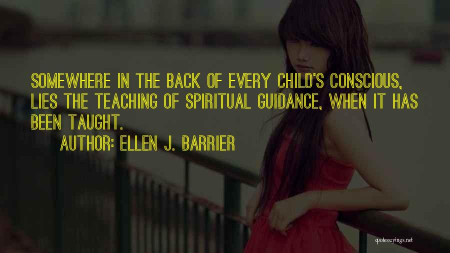 Ellen J. Barrier Quotes: Somewhere In The Back Of Every Child's Conscious, Lies The Teaching Of Spiritual Guidance, When It Has Been Taught.