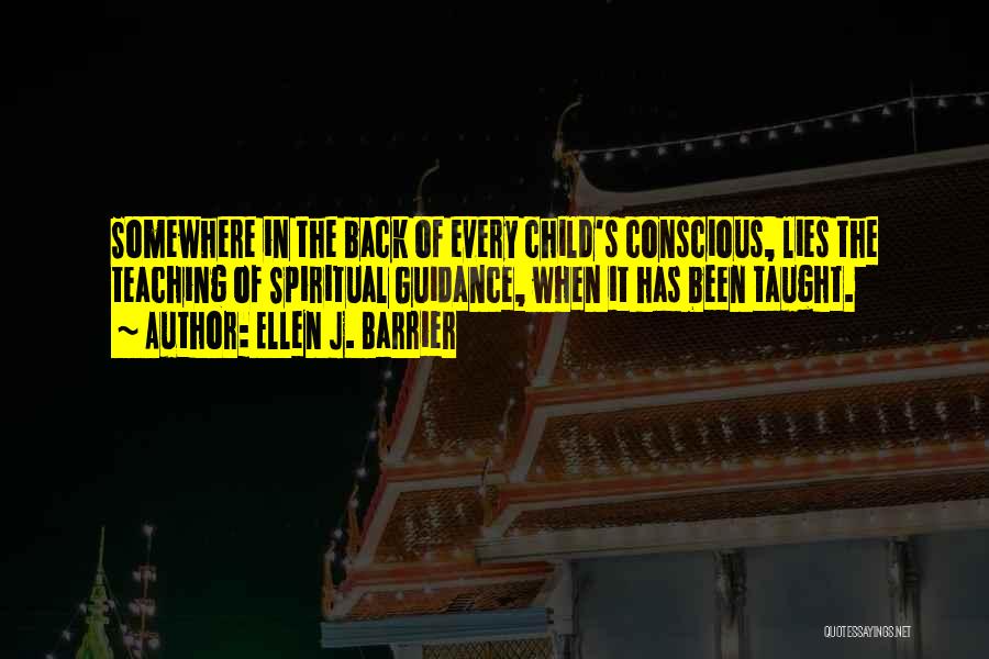 Ellen J. Barrier Quotes: Somewhere In The Back Of Every Child's Conscious, Lies The Teaching Of Spiritual Guidance, When It Has Been Taught.