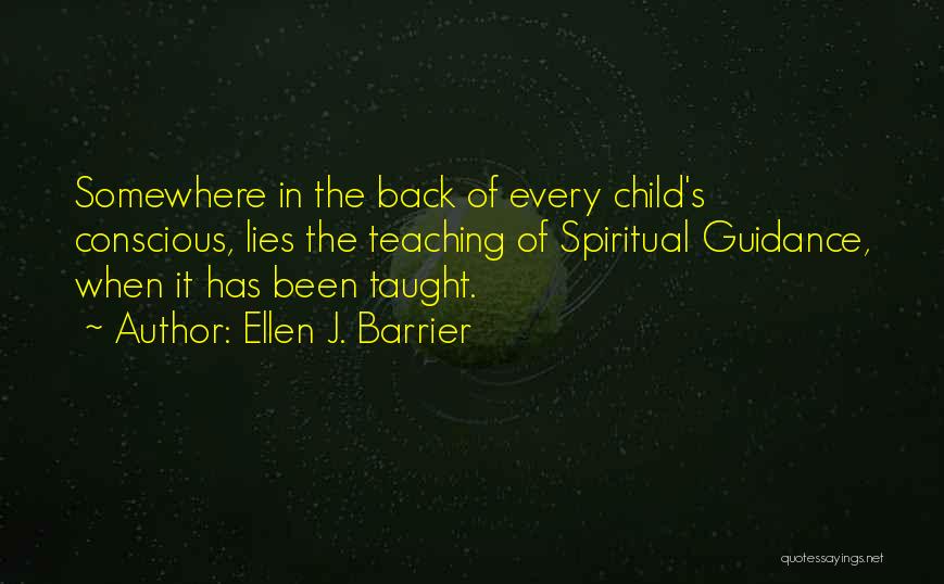 Ellen J. Barrier Quotes: Somewhere In The Back Of Every Child's Conscious, Lies The Teaching Of Spiritual Guidance, When It Has Been Taught.