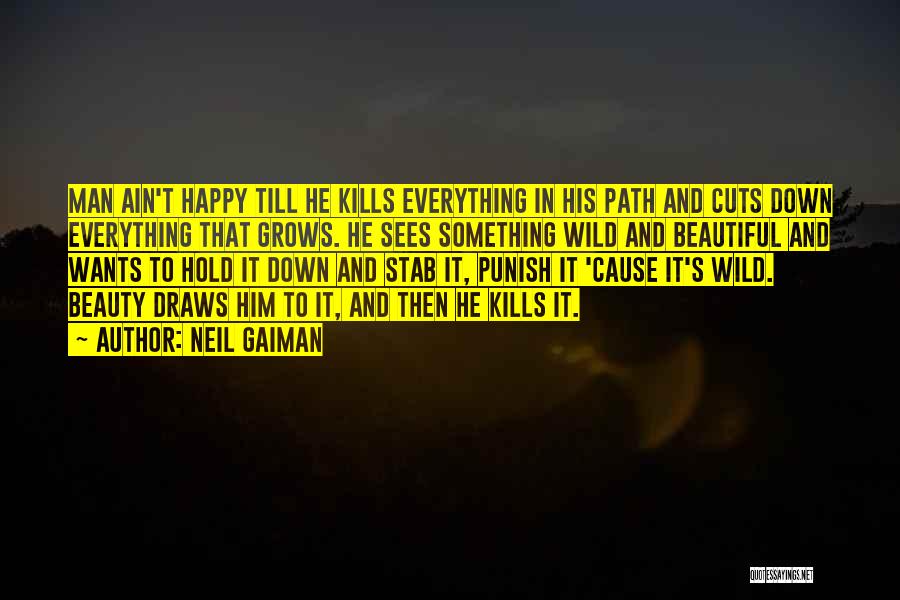 Neil Gaiman Quotes: Man Ain't Happy Till He Kills Everything In His Path And Cuts Down Everything That Grows. He Sees Something Wild