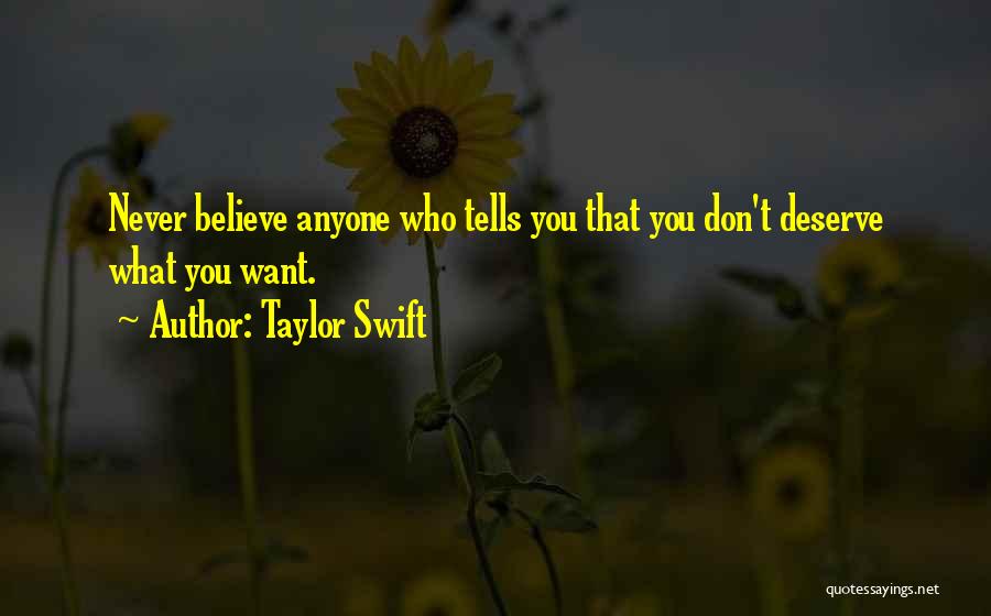 Taylor Swift Quotes: Never Believe Anyone Who Tells You That You Don't Deserve What You Want.