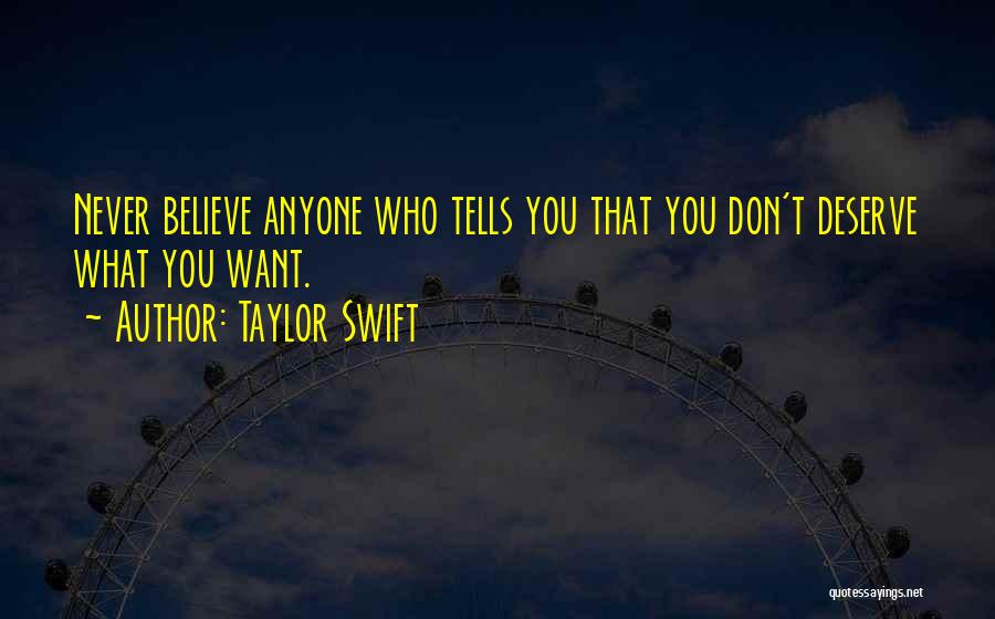 Taylor Swift Quotes: Never Believe Anyone Who Tells You That You Don't Deserve What You Want.
