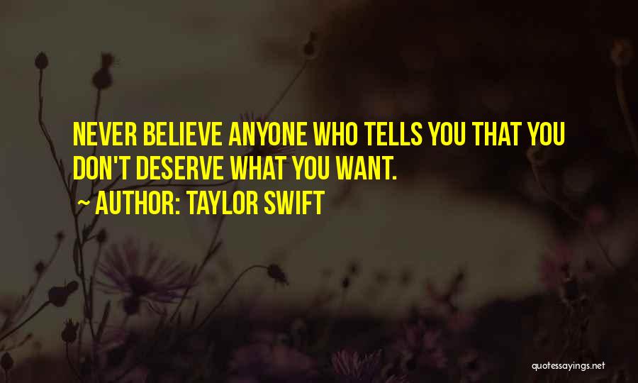 Taylor Swift Quotes: Never Believe Anyone Who Tells You That You Don't Deserve What You Want.