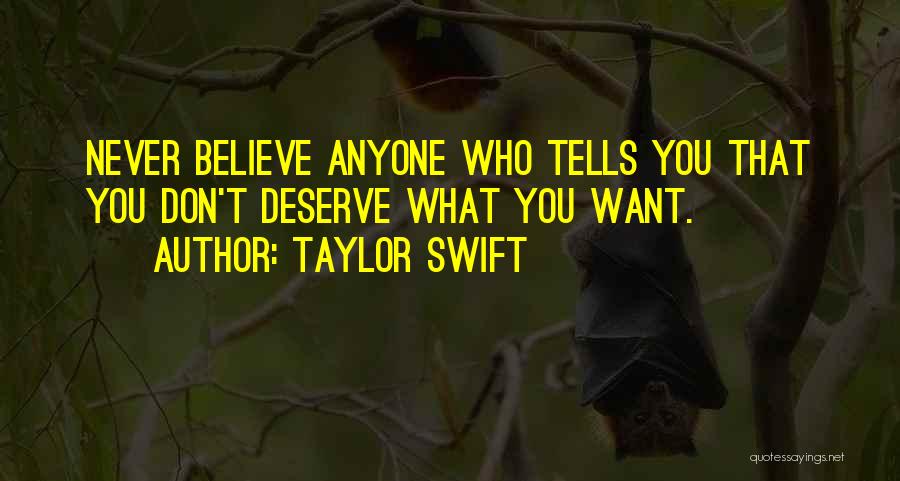 Taylor Swift Quotes: Never Believe Anyone Who Tells You That You Don't Deserve What You Want.