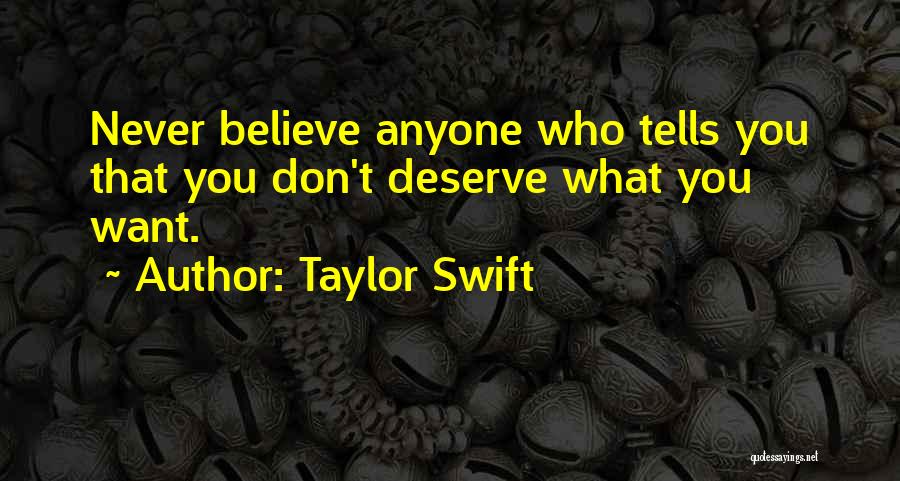 Taylor Swift Quotes: Never Believe Anyone Who Tells You That You Don't Deserve What You Want.