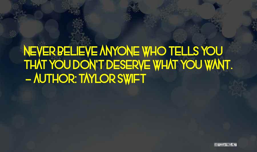 Taylor Swift Quotes: Never Believe Anyone Who Tells You That You Don't Deserve What You Want.