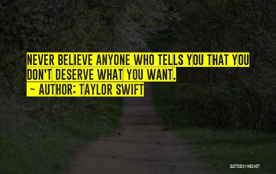 Taylor Swift Quotes: Never Believe Anyone Who Tells You That You Don't Deserve What You Want.