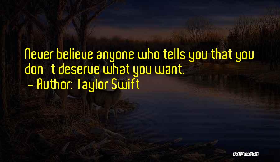 Taylor Swift Quotes: Never Believe Anyone Who Tells You That You Don't Deserve What You Want.