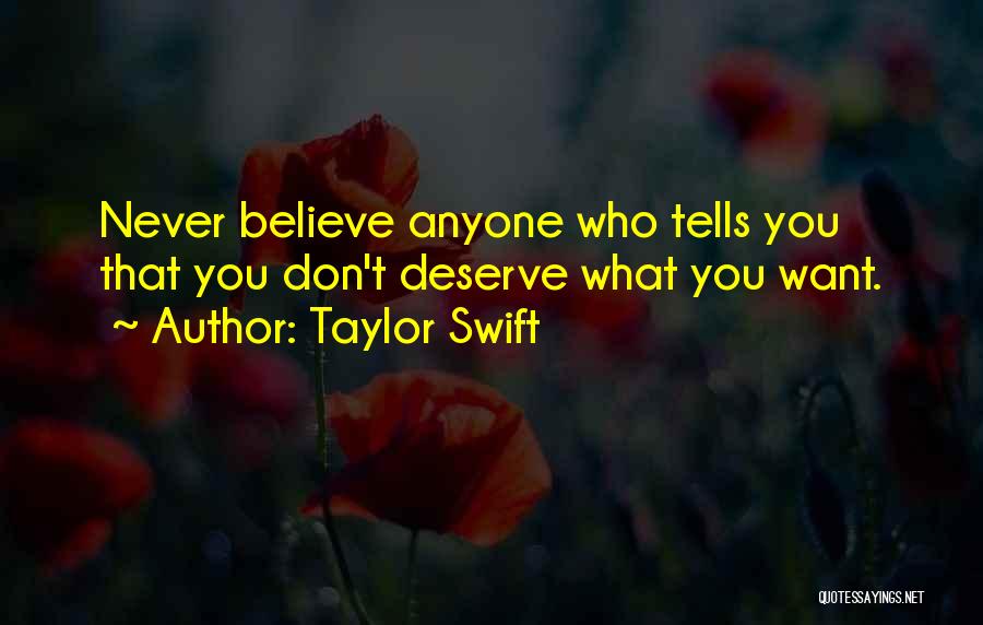 Taylor Swift Quotes: Never Believe Anyone Who Tells You That You Don't Deserve What You Want.
