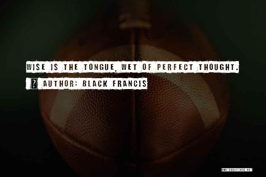 Black Francis Quotes: Wise Is The Tongue, Wet Of Perfect Thought.