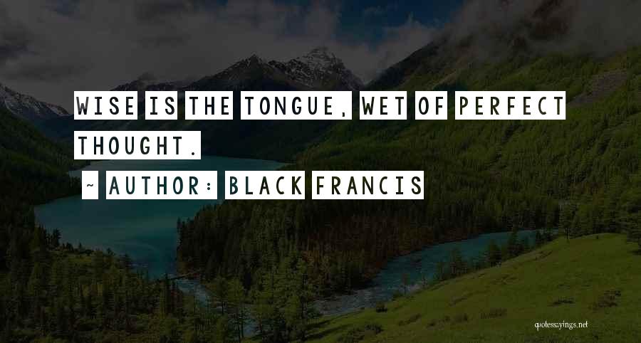 Black Francis Quotes: Wise Is The Tongue, Wet Of Perfect Thought.