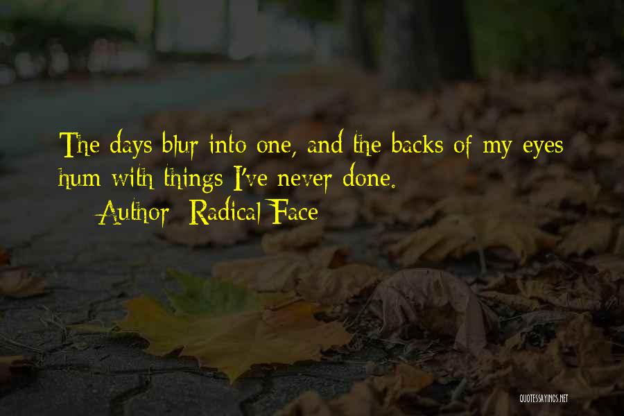 Radical Face Quotes: The Days Blur Into One, And The Backs Of My Eyes Hum With Things I've Never Done.