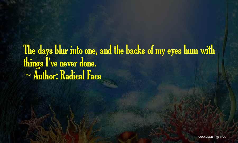 Radical Face Quotes: The Days Blur Into One, And The Backs Of My Eyes Hum With Things I've Never Done.