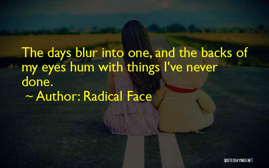 Radical Face Quotes: The Days Blur Into One, And The Backs Of My Eyes Hum With Things I've Never Done.