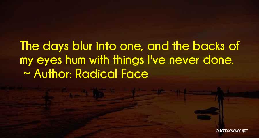 Radical Face Quotes: The Days Blur Into One, And The Backs Of My Eyes Hum With Things I've Never Done.