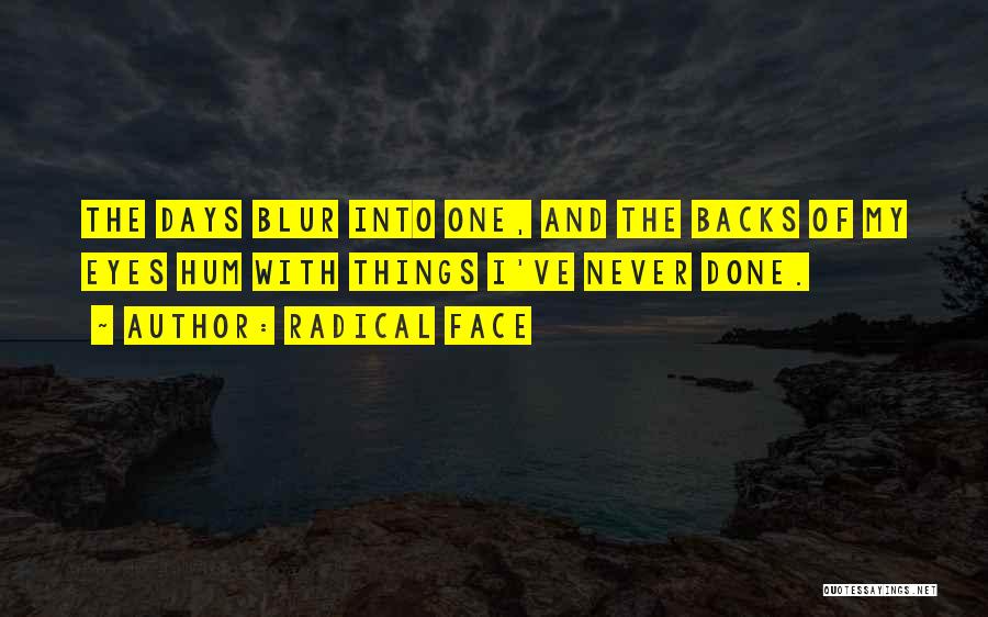 Radical Face Quotes: The Days Blur Into One, And The Backs Of My Eyes Hum With Things I've Never Done.