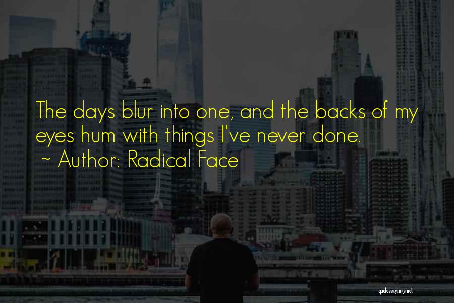 Radical Face Quotes: The Days Blur Into One, And The Backs Of My Eyes Hum With Things I've Never Done.