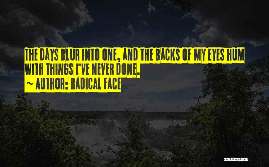 Radical Face Quotes: The Days Blur Into One, And The Backs Of My Eyes Hum With Things I've Never Done.