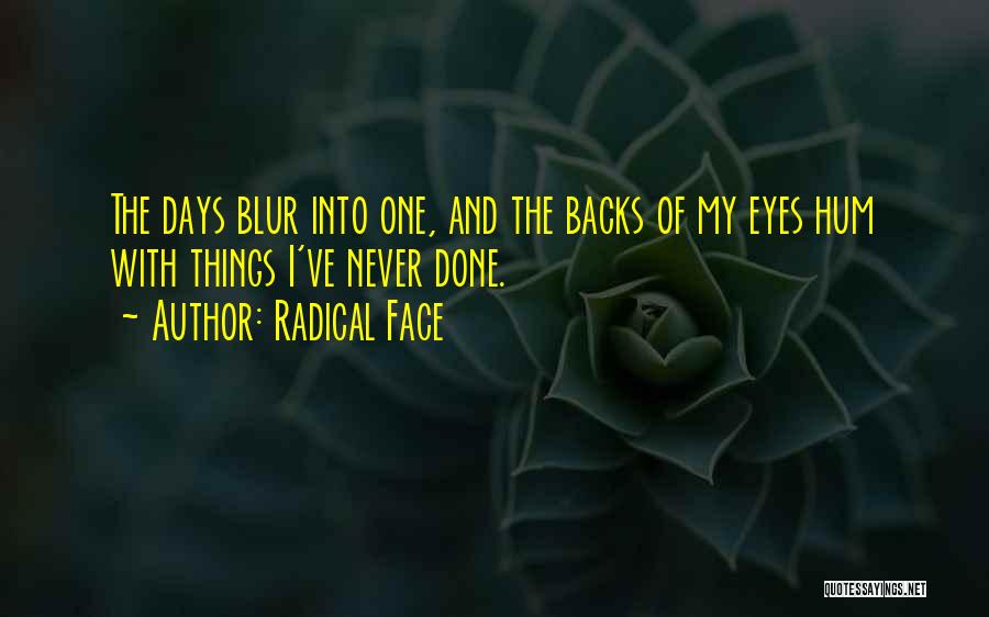 Radical Face Quotes: The Days Blur Into One, And The Backs Of My Eyes Hum With Things I've Never Done.