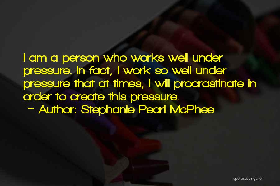 Stephanie Pearl-McPhee Quotes: I Am A Person Who Works Well Under Pressure. In Fact, I Work So Well Under Pressure That At Times,