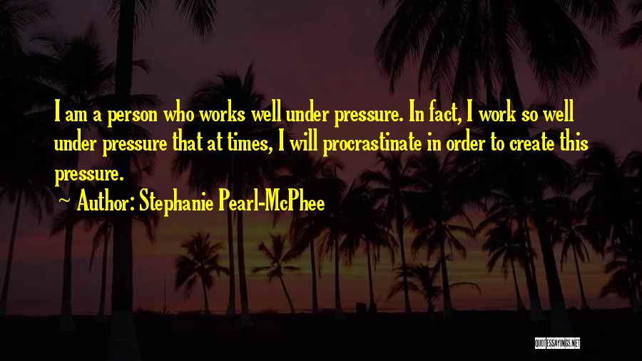 Stephanie Pearl-McPhee Quotes: I Am A Person Who Works Well Under Pressure. In Fact, I Work So Well Under Pressure That At Times,
