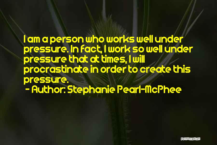 Stephanie Pearl-McPhee Quotes: I Am A Person Who Works Well Under Pressure. In Fact, I Work So Well Under Pressure That At Times,