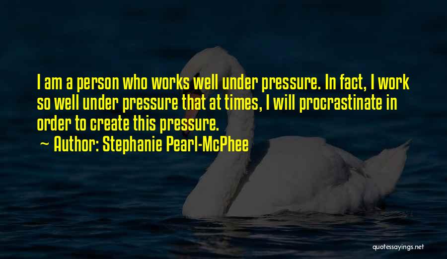 Stephanie Pearl-McPhee Quotes: I Am A Person Who Works Well Under Pressure. In Fact, I Work So Well Under Pressure That At Times,