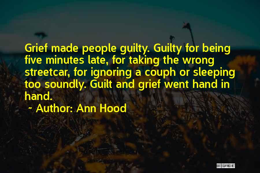 Ann Hood Quotes: Grief Made People Guilty. Guilty For Being Five Minutes Late, For Taking The Wrong Streetcar, For Ignoring A Couph Or