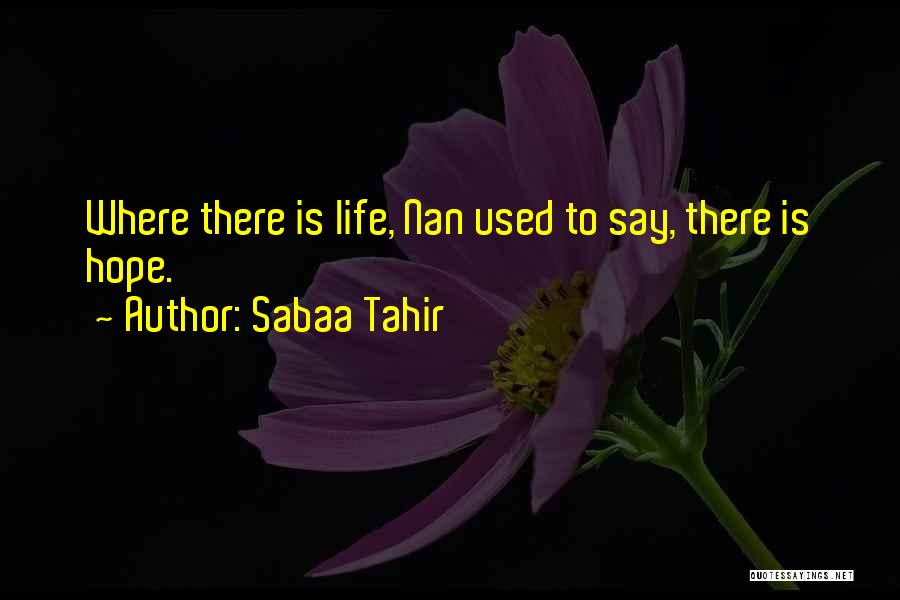 Sabaa Tahir Quotes: Where There Is Life, Nan Used To Say, There Is Hope.