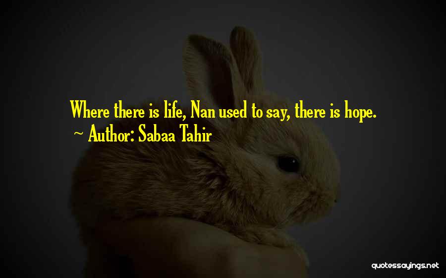 Sabaa Tahir Quotes: Where There Is Life, Nan Used To Say, There Is Hope.