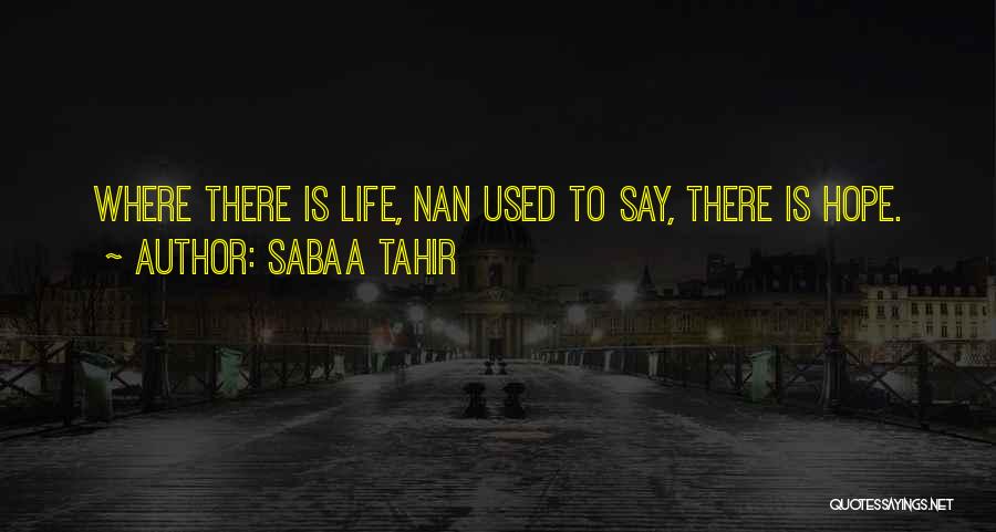 Sabaa Tahir Quotes: Where There Is Life, Nan Used To Say, There Is Hope.