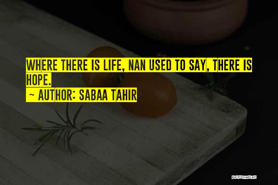 Sabaa Tahir Quotes: Where There Is Life, Nan Used To Say, There Is Hope.