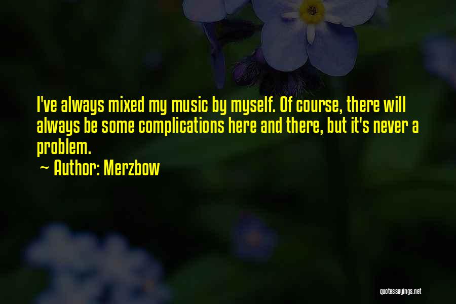 Merzbow Quotes: I've Always Mixed My Music By Myself. Of Course, There Will Always Be Some Complications Here And There, But It's