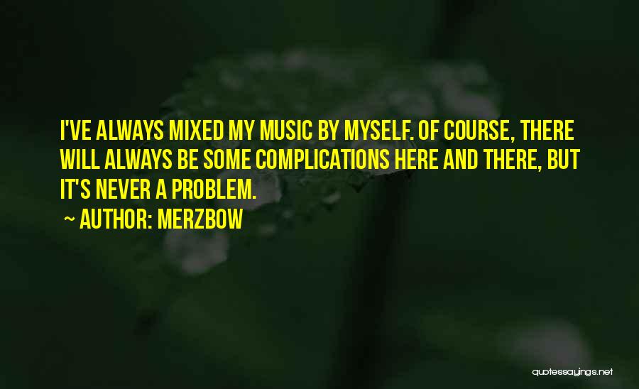 Merzbow Quotes: I've Always Mixed My Music By Myself. Of Course, There Will Always Be Some Complications Here And There, But It's