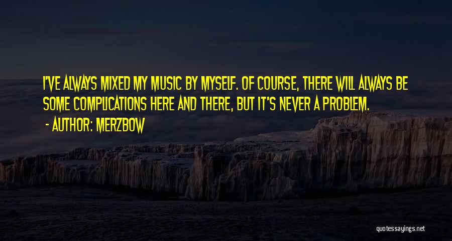 Merzbow Quotes: I've Always Mixed My Music By Myself. Of Course, There Will Always Be Some Complications Here And There, But It's