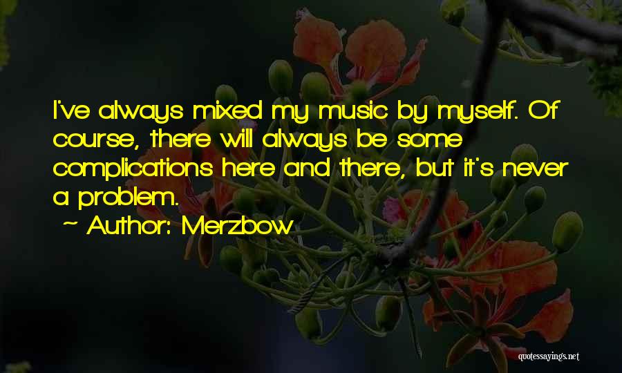 Merzbow Quotes: I've Always Mixed My Music By Myself. Of Course, There Will Always Be Some Complications Here And There, But It's