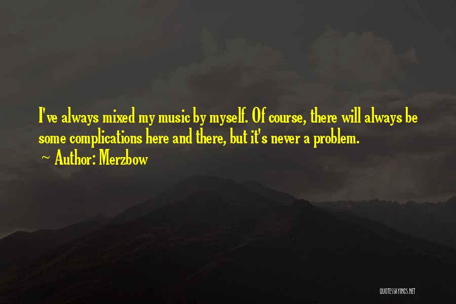 Merzbow Quotes: I've Always Mixed My Music By Myself. Of Course, There Will Always Be Some Complications Here And There, But It's