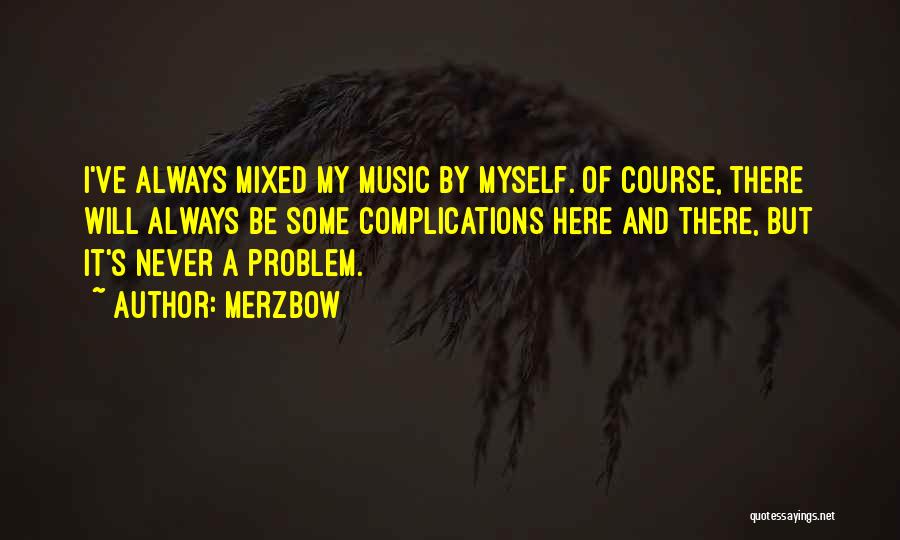 Merzbow Quotes: I've Always Mixed My Music By Myself. Of Course, There Will Always Be Some Complications Here And There, But It's