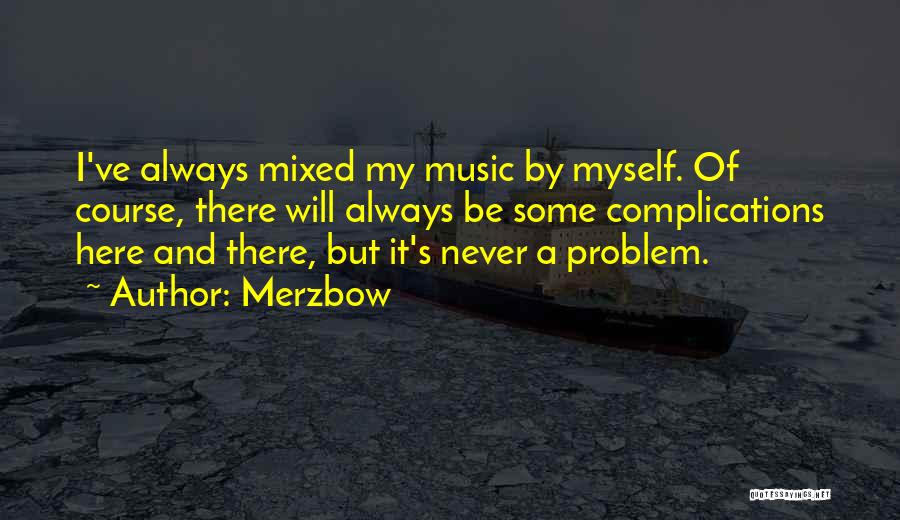 Merzbow Quotes: I've Always Mixed My Music By Myself. Of Course, There Will Always Be Some Complications Here And There, But It's