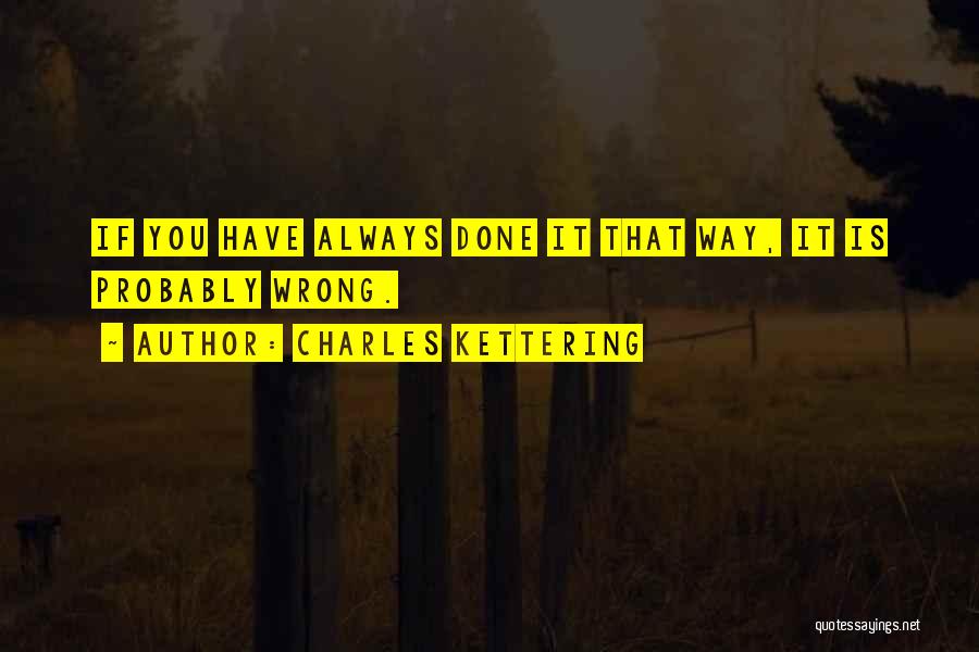 Charles Kettering Quotes: If You Have Always Done It That Way, It Is Probably Wrong.